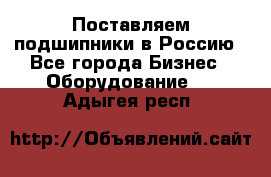 Поставляем подшипники в Россию - Все города Бизнес » Оборудование   . Адыгея респ.